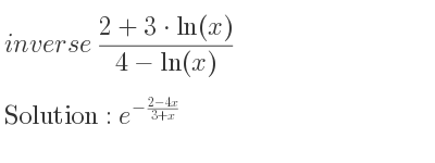 The inverse of (2+3*ln(x))/(4-ln(x)) is e^{-(2-4x)/(3+x)}